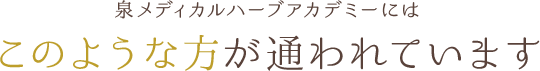 泉メディカルハーブアカデミーにはこのような方が通われています 