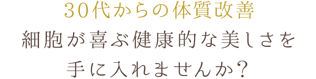 30代からの体質改善 細胞が喜ぶ健康的な美しさを手に入れませんか？