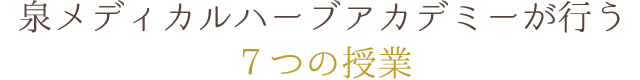 泉メディカルハーブアカデミーが行う ７つの授業