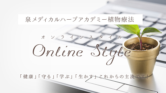 泉メディカルハーブアカデミー植物療法 オンラインスタイルOnline Style 「健康」「守る」「学ぶ」「生かす」これからの主流です！